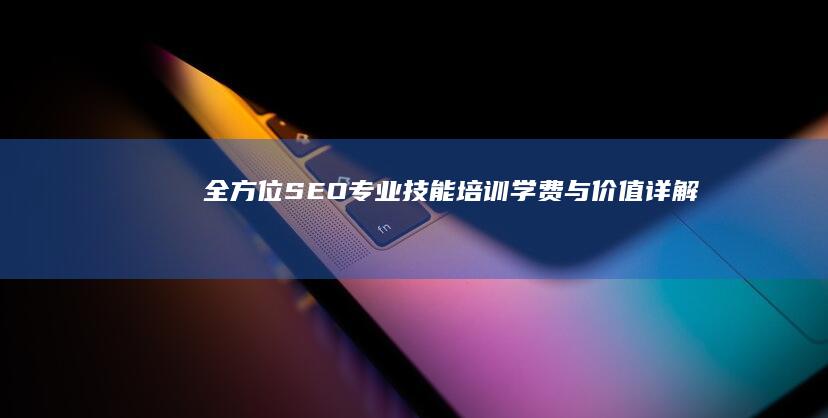 全方位SEO专业技能培训：学费与价值详解